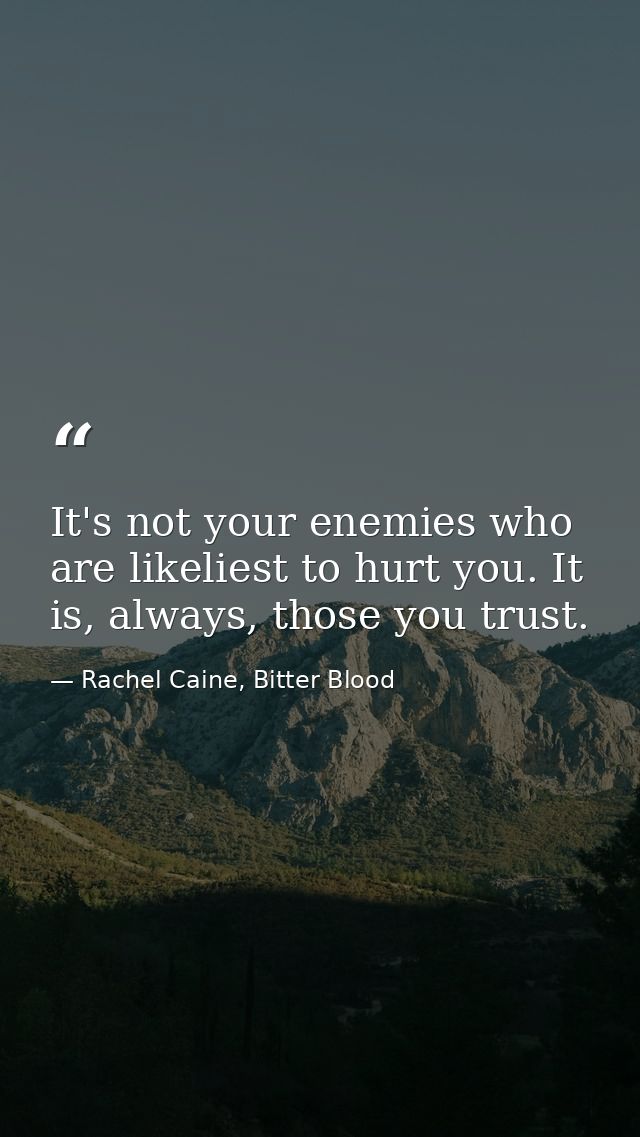 It's not your enemies who are likeliest to hurt you. It is, always, those you trust. — Rachel Caine, Bitter Blood