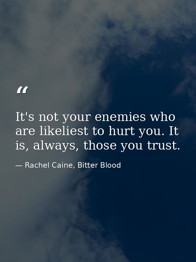 It's not your enemies who are likeliest to hurt you. It is, always, those you trust. — Rachel Caine, Bitter Blood
