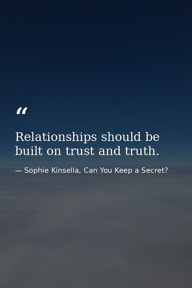 Relationships should be built on trust and truth. — Sophie Kinsella, Can You Keep a Secret?