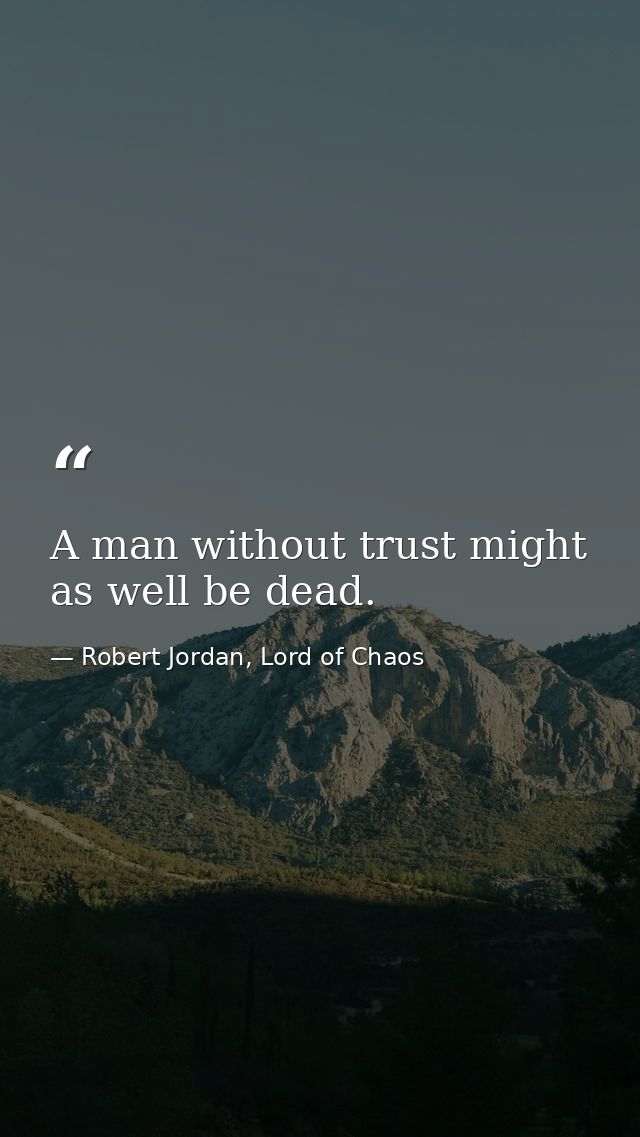 A man without trust might as well be dead. — Robert Jordan, Lord of Chaos
