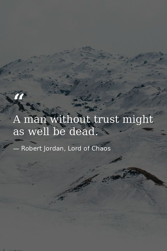 A man without trust might as well be dead. — Robert Jordan, Lord of Chaos