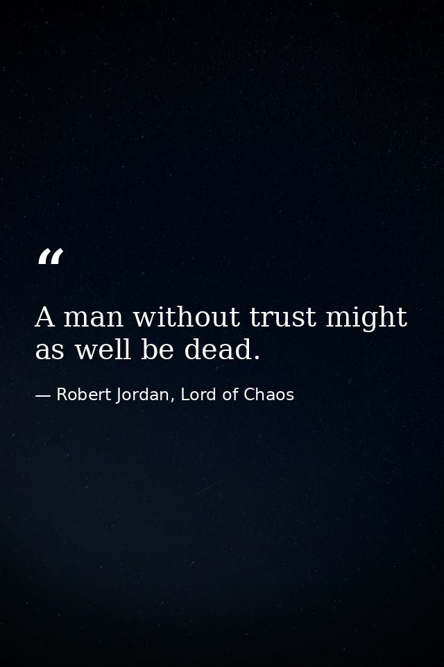 A man without trust might as well be dead. — Robert Jordan, Lord of Chaos
