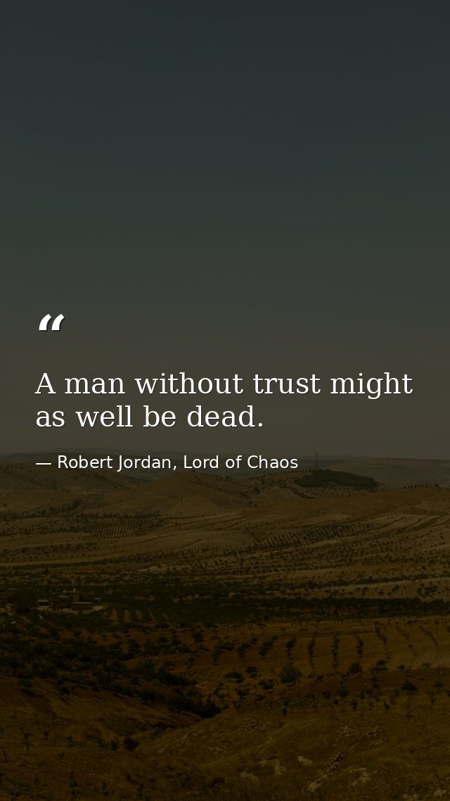 A man without trust might as well be dead. — Robert Jordan, Lord of Chaos