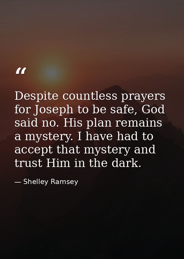 Despite countless prayers for Joseph to be safe, God said no. His plan remains a mystery. I have had to accept that myst — Shelley Ramsey