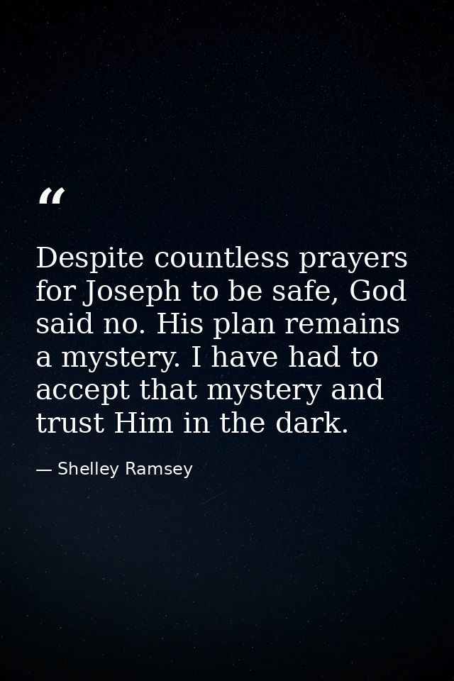 Despite countless prayers for Joseph to be safe, God said no. His plan remains a mystery. I have had to accept that myst — Shelley Ramsey