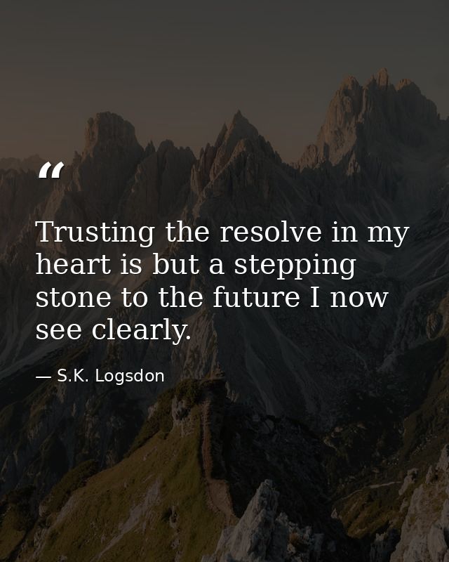 Trusting the resolve in my heart is but a stepping stone to the future I now see clearly. — S.K. Logsdon