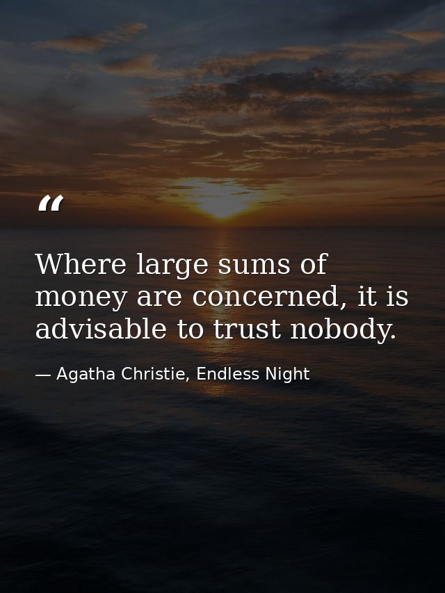 Where large sums of money are concerned, it is advisable to trust nobody. — Agatha Christie, Endless Night