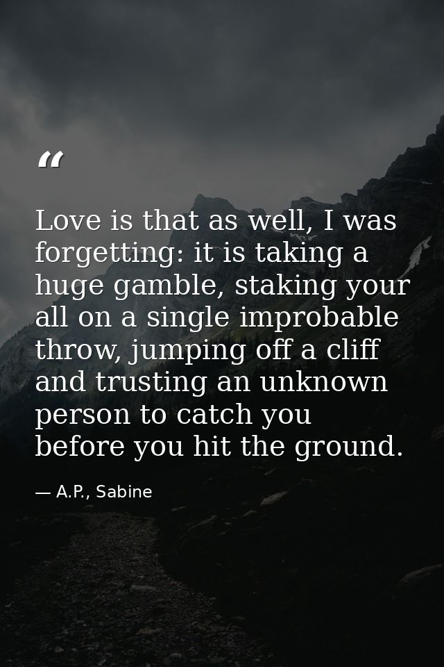 Love is that as well, I was forgetting: it is taking a huge gamble, staking your all on a single improbable throw, jumpi — A.P., Sabine