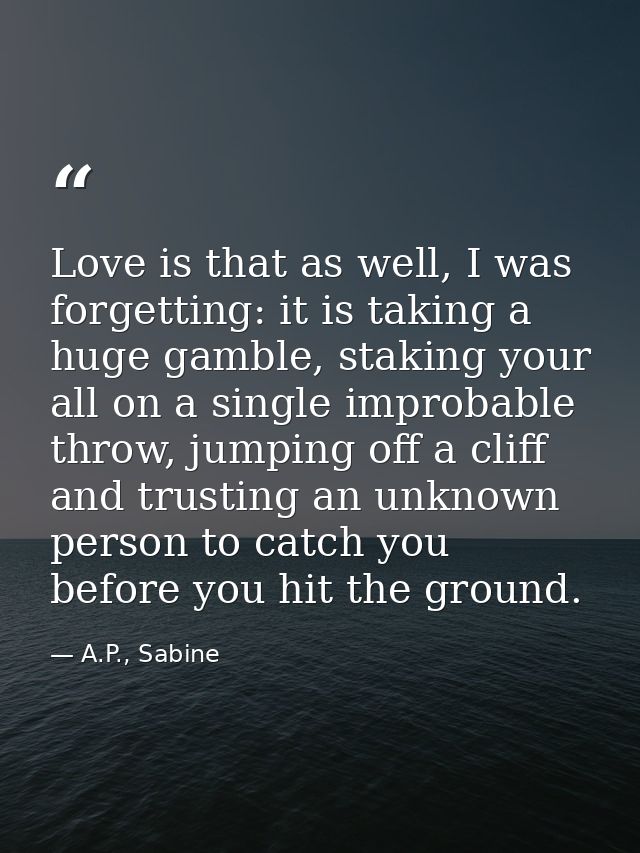 Love is that as well, I was forgetting: it is taking a huge gamble, staking your all on a single improbable throw, jumpi — A.P., Sabine