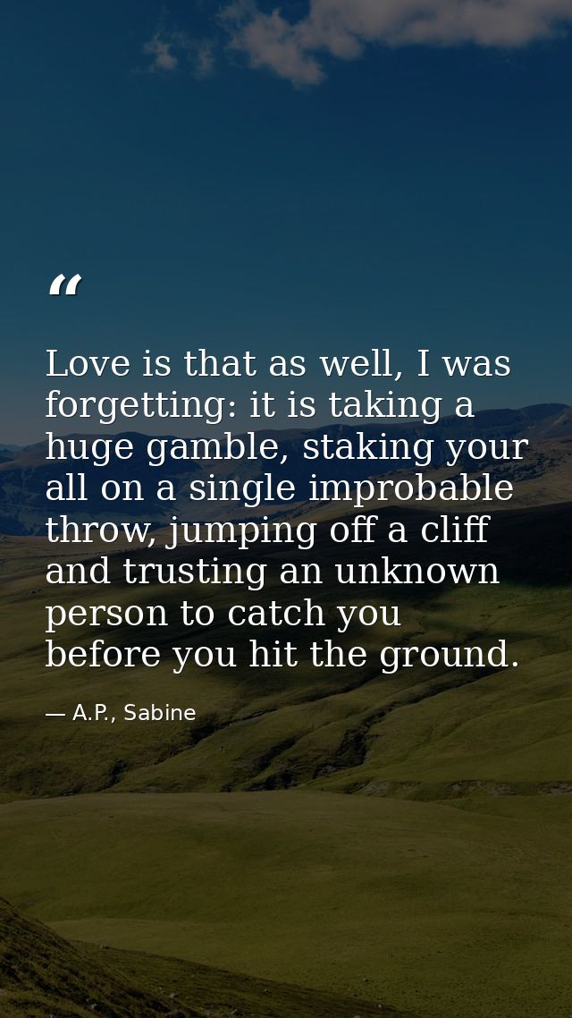 Love is that as well, I was forgetting: it is taking a huge gamble, staking your all on a single improbable throw, jumpi — A.P., Sabine