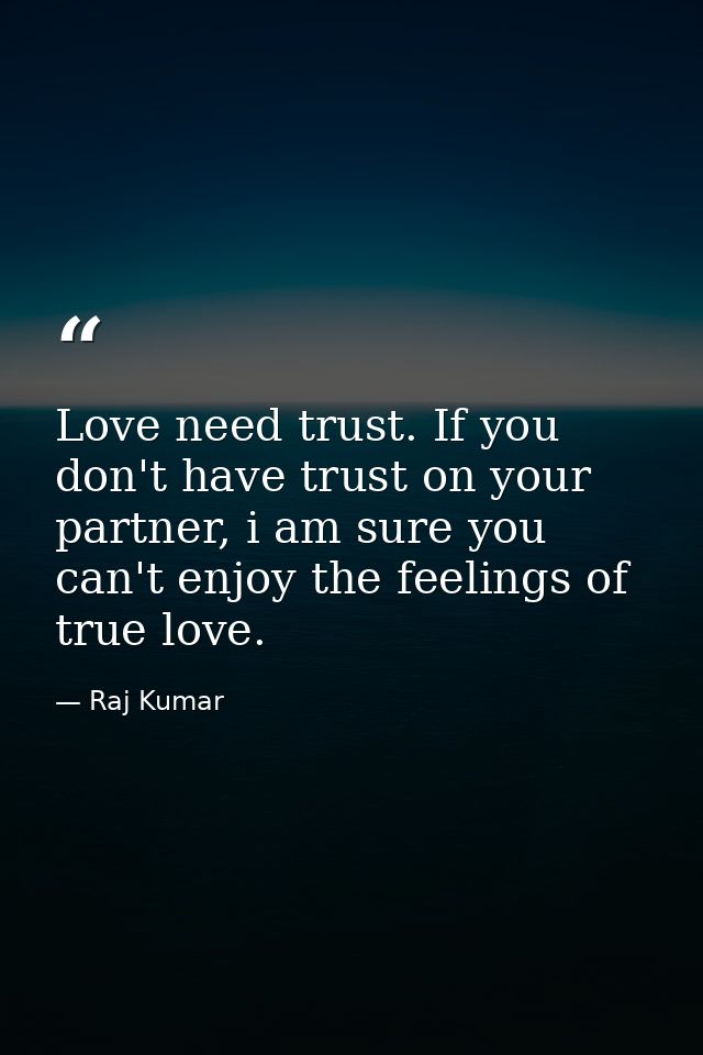 Love need trust. If you don't have trust on your partner, i am sure you can't enjoy the feelings of true love. — Raj Kumar