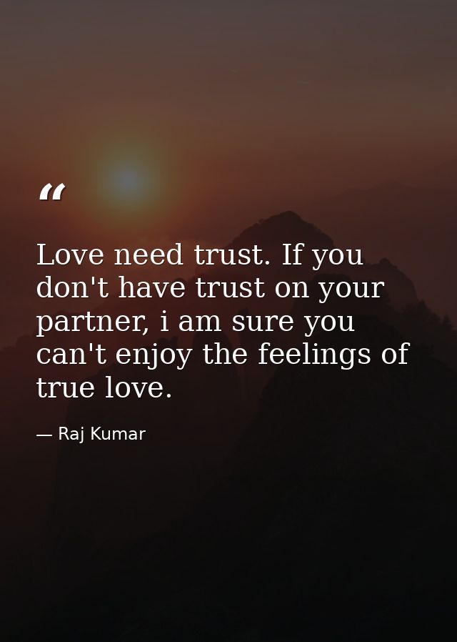 Love need trust. If you don't have trust on your partner, i am sure you can't enjoy the feelings of true love. — Raj Kumar