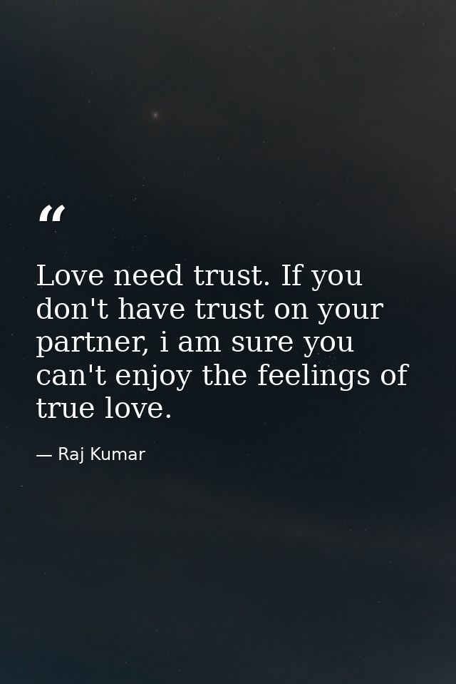 Love need trust. If you don't have trust on your partner, i am sure you can't enjoy the feelings of true love. — Raj Kumar