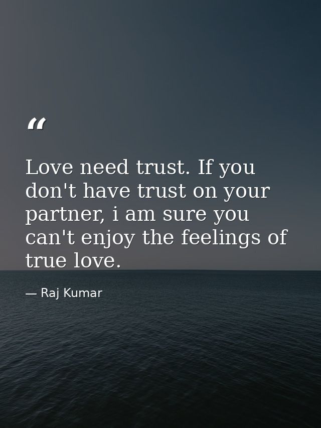 Love need trust. If you don't have trust on your partner, i am sure you can't enjoy the feelings of true love. — Raj Kumar