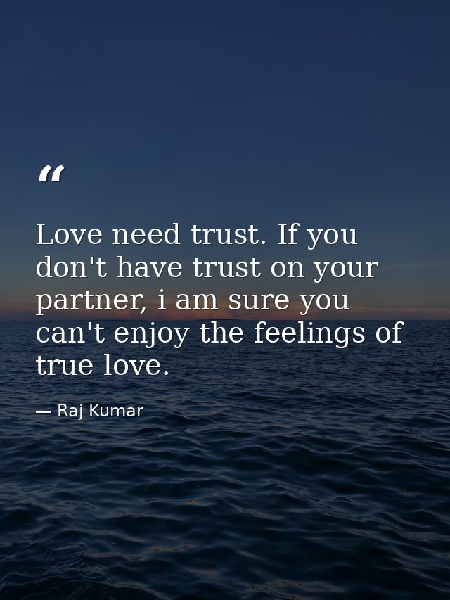 Love need trust. If you don't have trust on your partner, i am sure you can't enjoy the feelings of true love. — Raj Kumar