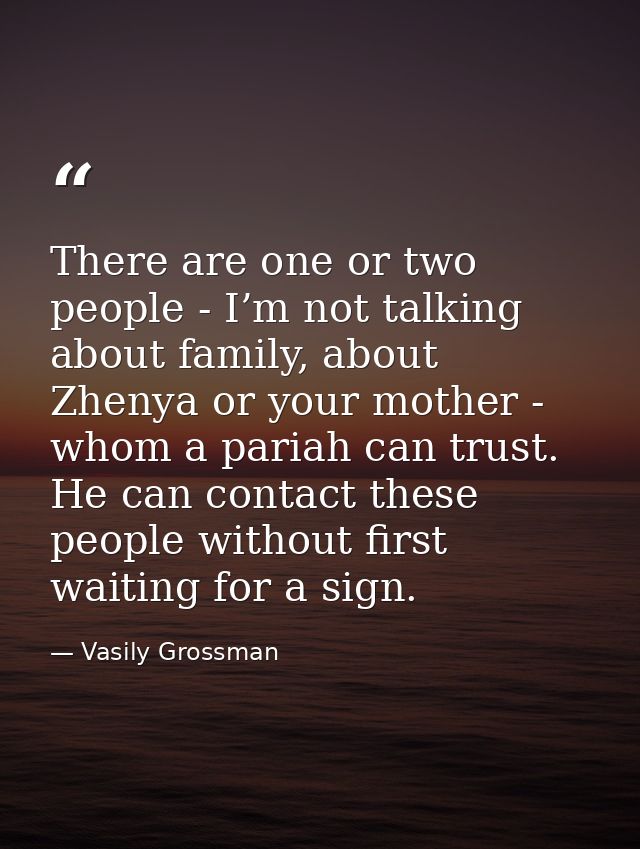There are one or two people - I’m not talking about family, about Zhenya or your mother - whom a pariah can trust. He ca — Vasily Grossman