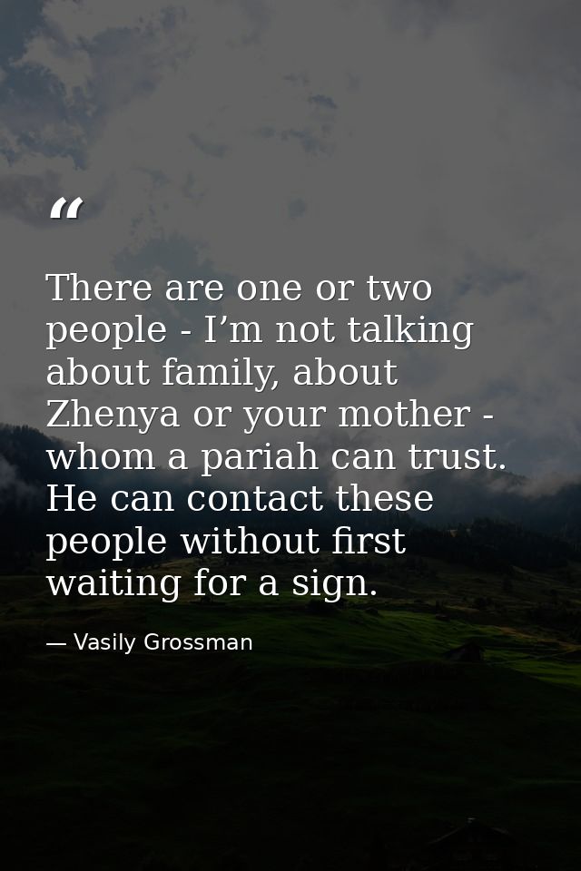 There are one or two people - I’m not talking about family, about Zhenya or your mother - whom a pariah can trust. He ca — Vasily Grossman
