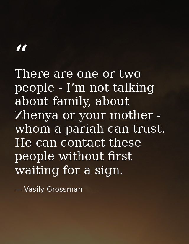 There are one or two people - I’m not talking about family, about Zhenya or your mother - whom a pariah can trust. He ca — Vasily Grossman