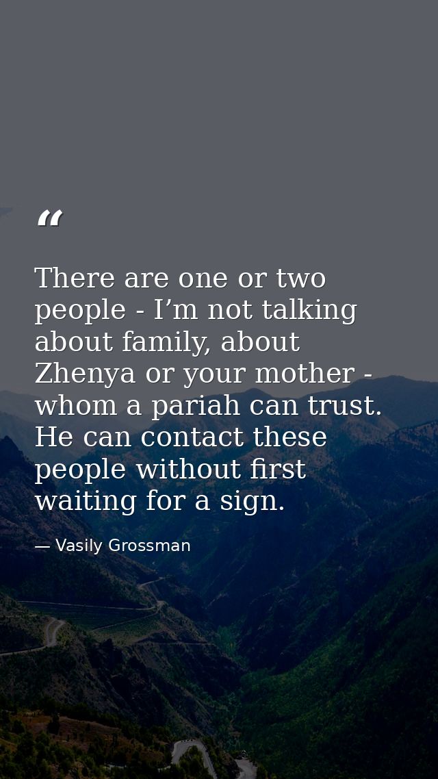 There are one or two people - I’m not talking about family, about Zhenya or your mother - whom a pariah can trust. He ca — Vasily Grossman