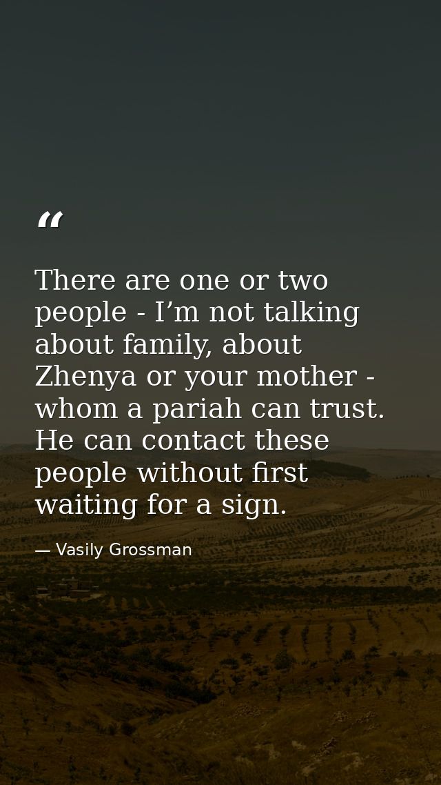 There are one or two people - I’m not talking about family, about Zhenya or your mother - whom a pariah can trust. He ca — Vasily Grossman