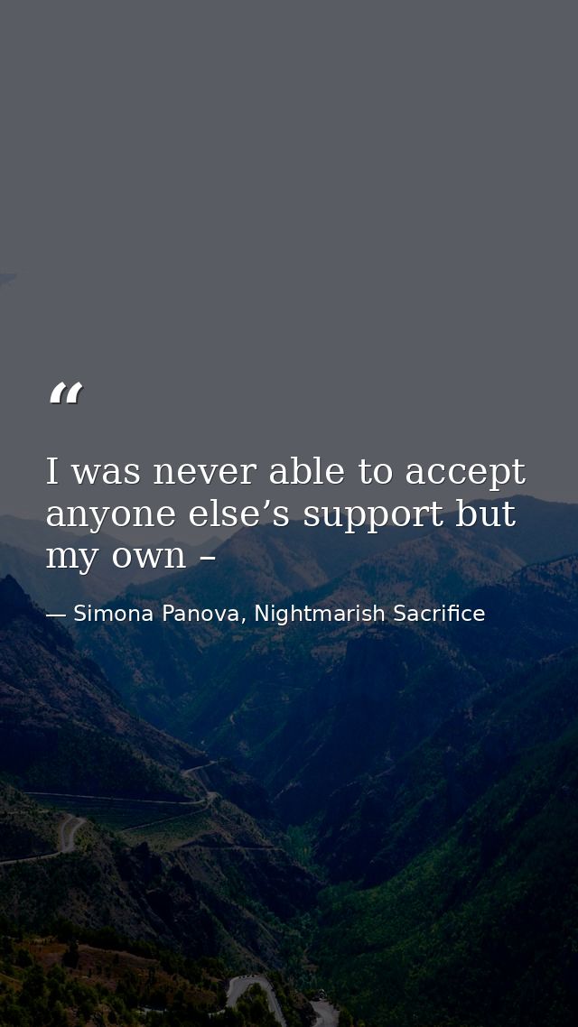 I was never able to accept anyone else’s support but my own – — Simona Panova, Nightmarish Sacrifice
