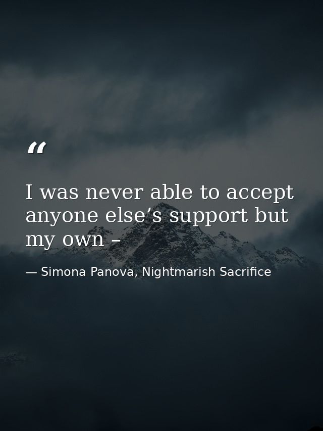 I was never able to accept anyone else’s support but my own – — Simona Panova, Nightmarish Sacrifice
