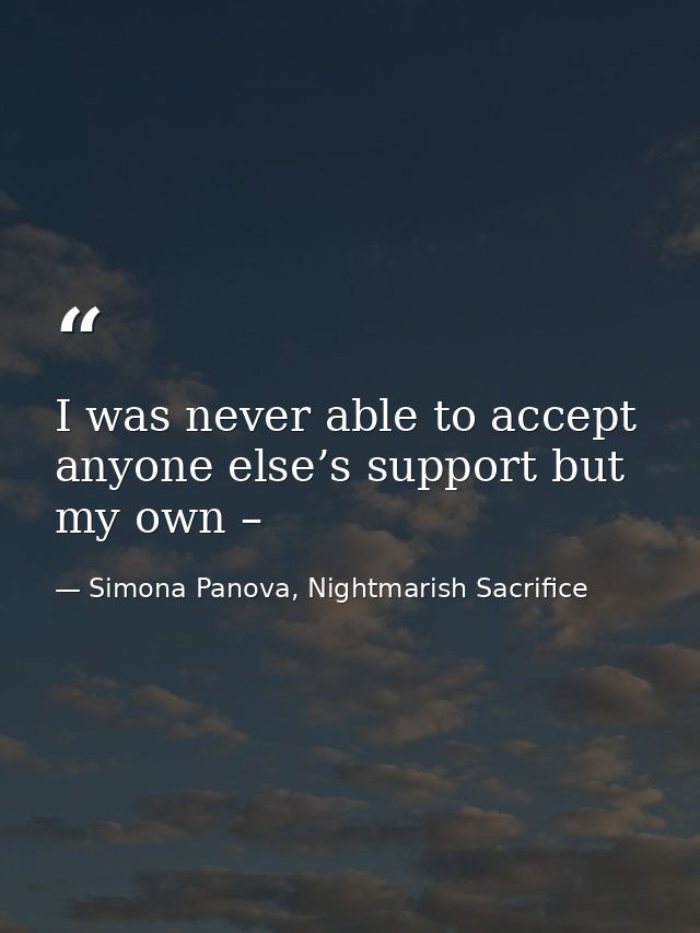 I was never able to accept anyone else’s support but my own – — Simona Panova, Nightmarish Sacrifice