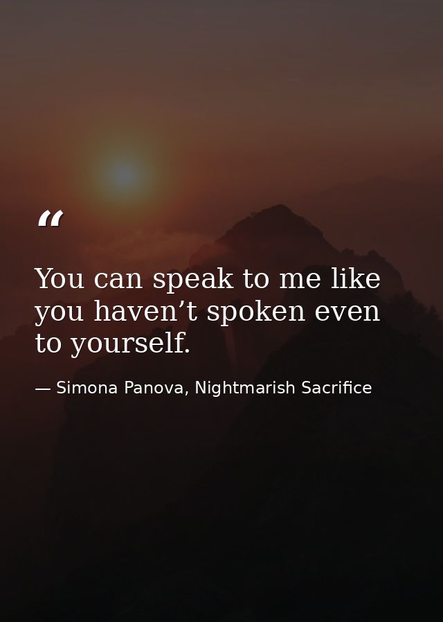 You can speak to me like you haven’t spoken even to yourself. — Simona Panova, Nightmarish Sacrifice