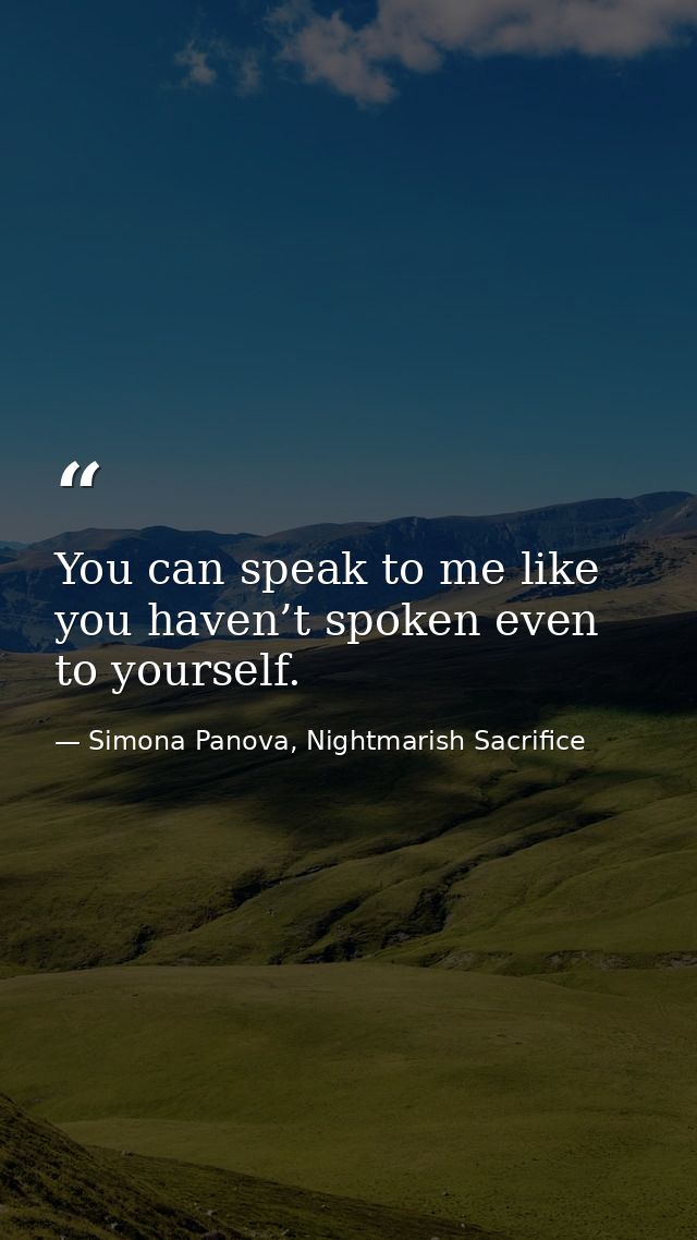 You can speak to me like you haven’t spoken even to yourself. — Simona Panova, Nightmarish Sacrifice
