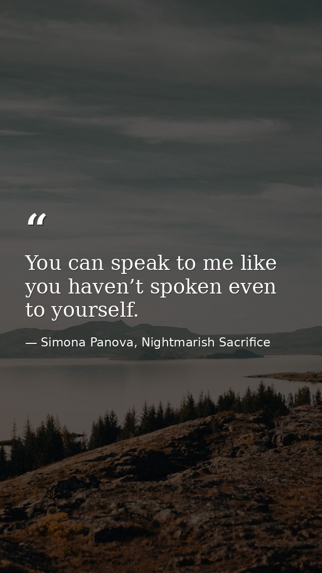 You can speak to me like you haven’t spoken even to yourself. — Simona Panova, Nightmarish Sacrifice