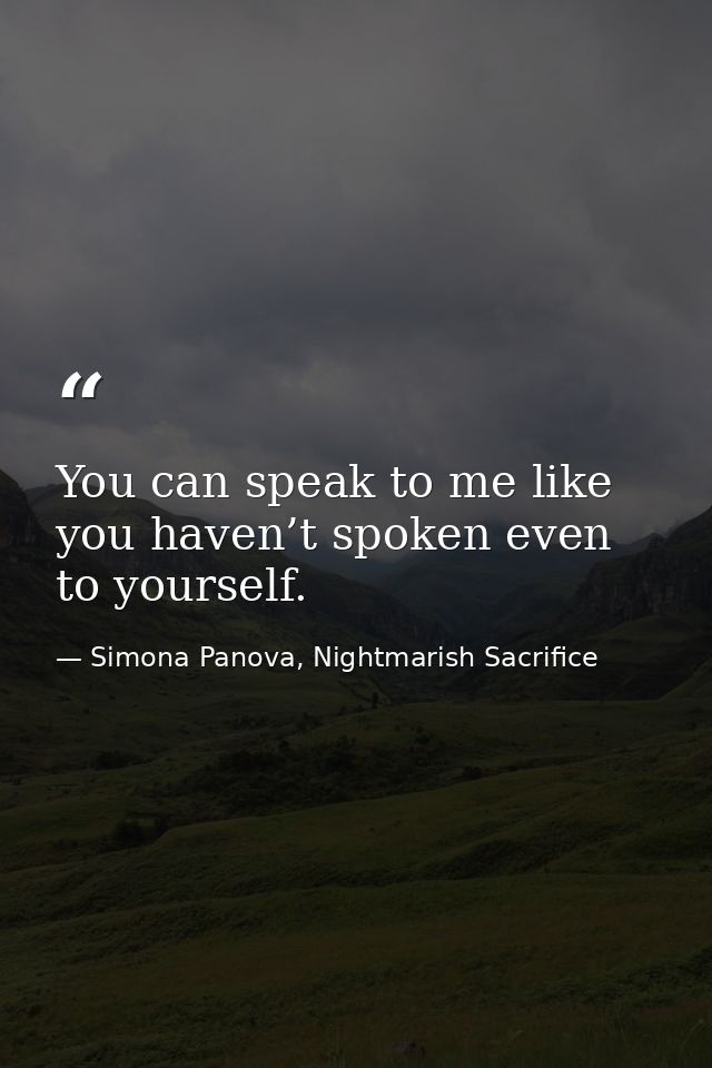 You can speak to me like you haven’t spoken even to yourself. — Simona Panova, Nightmarish Sacrifice