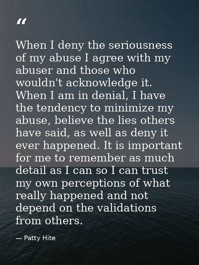 When I deny the seriousness of my abuse I agree with my abuser and those who wouldn't acknowledge it. When I am in denia — Patty Hite