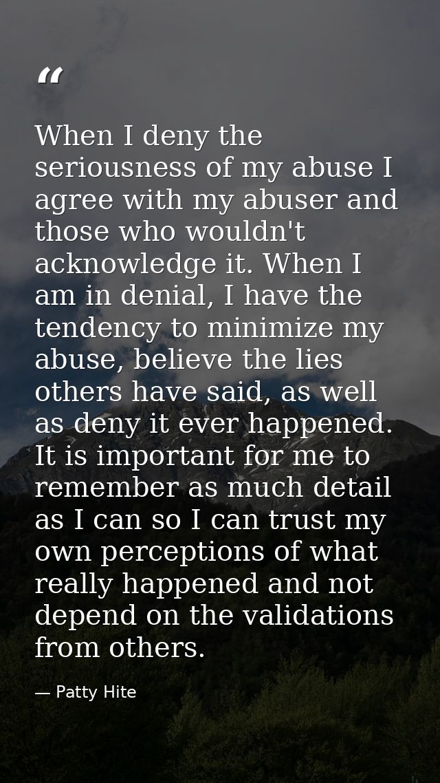 When I deny the seriousness of my abuse I agree with my abuser and those who wouldn't acknowledge it. When I am in denia — Patty Hite