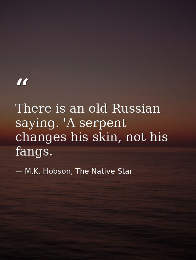 There is an old Russian saying. 'A serpent changes his skin, not his fangs. — M.K. Hobson, The Native Star