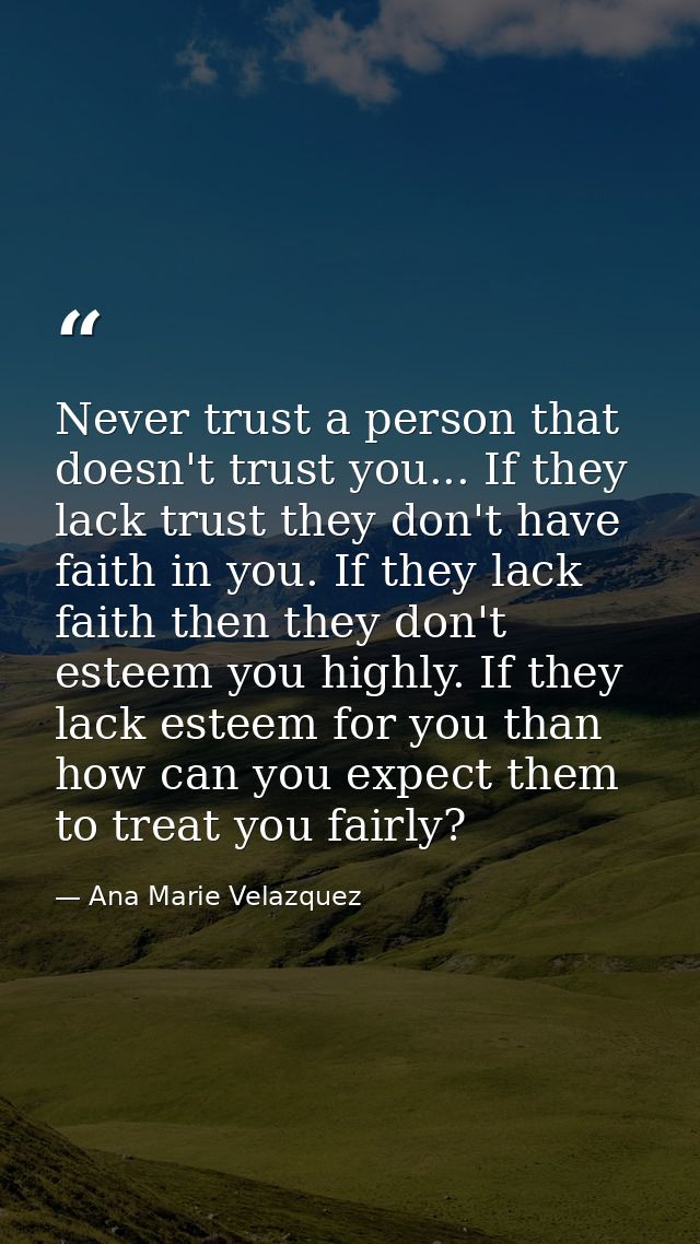 Never trust a person that doesn't trust you... If they lack trust they don't have faith in you. If they lack faith then  — Ana Marie Velazquez