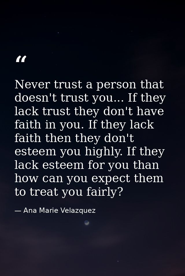 Never trust a person that doesn't trust you... If they lack trust they don't have faith in you. If they lack faith then  — Ana Marie Velazquez