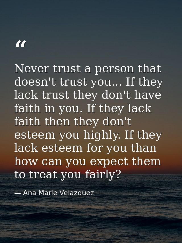 Never trust a person that doesn't trust you... If they lack trust they don't have faith in you. If they lack faith then  — Ana Marie Velazquez