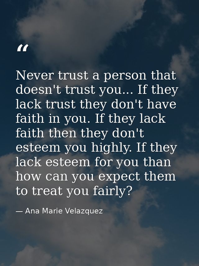 Never trust a person that doesn't trust you... If they lack trust they don't have faith in you. If they lack faith then  — Ana Marie Velazquez