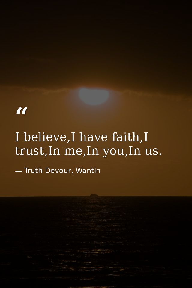 I believe,I have faith,I trust,In me,In you,In us. — Truth Devour, Wantin