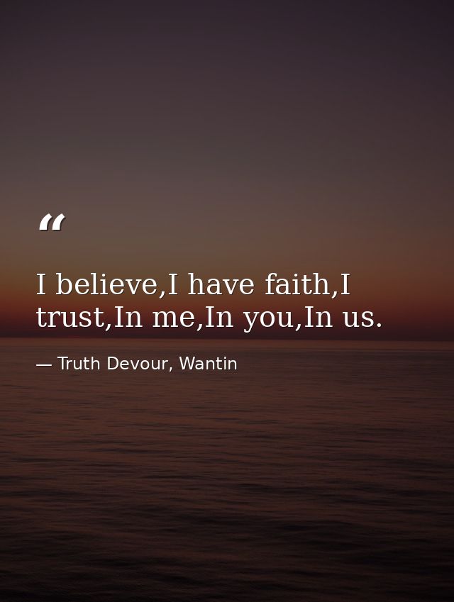 I believe,I have faith,I trust,In me,In you,In us. — Truth Devour, Wantin