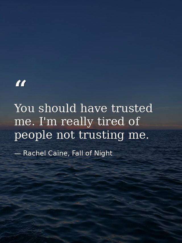 You should have trusted me. I'm really tired of people not trusting me. — Rachel Caine, Fall of Night