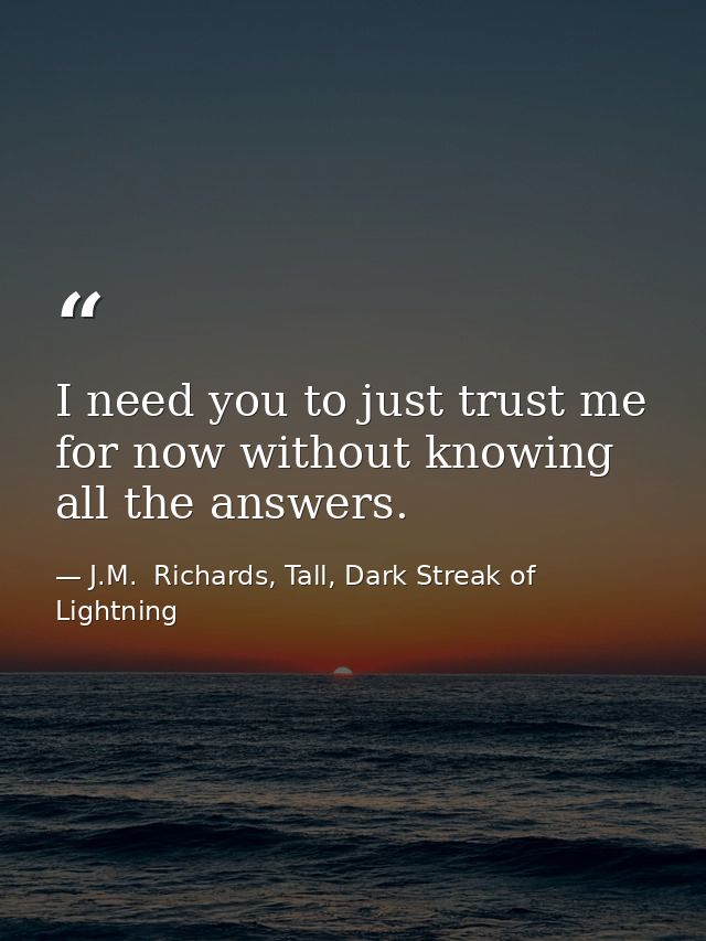 I need you to just trust me for now without knowing all the answers. — J.M.  Richards, Tall, Dark Streak of Lightning
