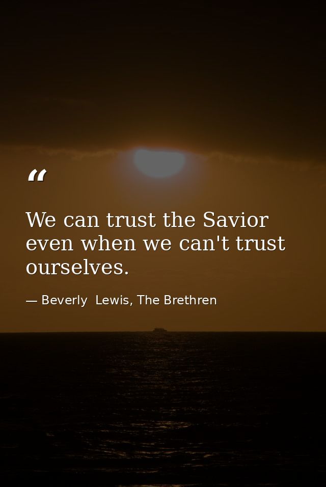 We can trust the Savior even when we can't trust ourselves. — Beverly  Lewis, The Brethren