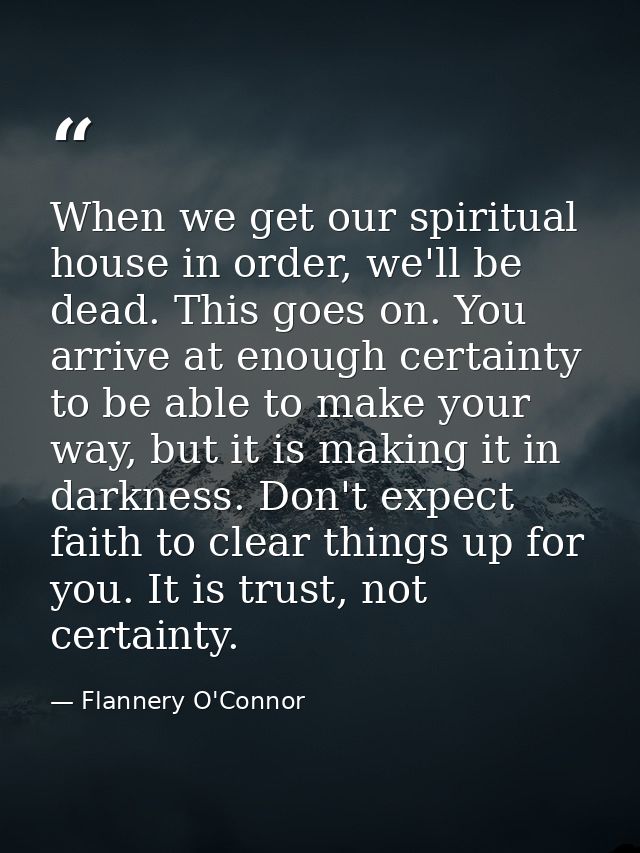 When we get our spiritual house in order, we'll be dead. This goes on. You arrive at enough certainty to be able to make — Flannery O'Connor