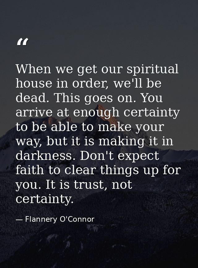 When we get our spiritual house in order, we'll be dead. This goes on. You arrive at enough certainty to be able to make — Flannery O'Connor