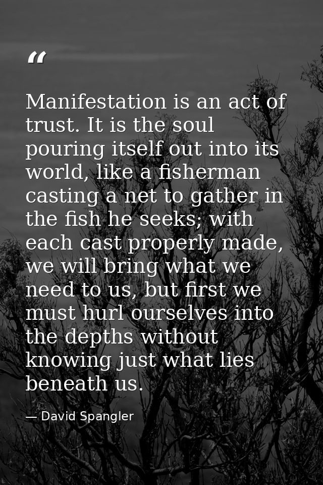 Manifestation is an act of trust. It is the soul pouring itself out into its world, like a fisherman casting a net to ga — David Spangler