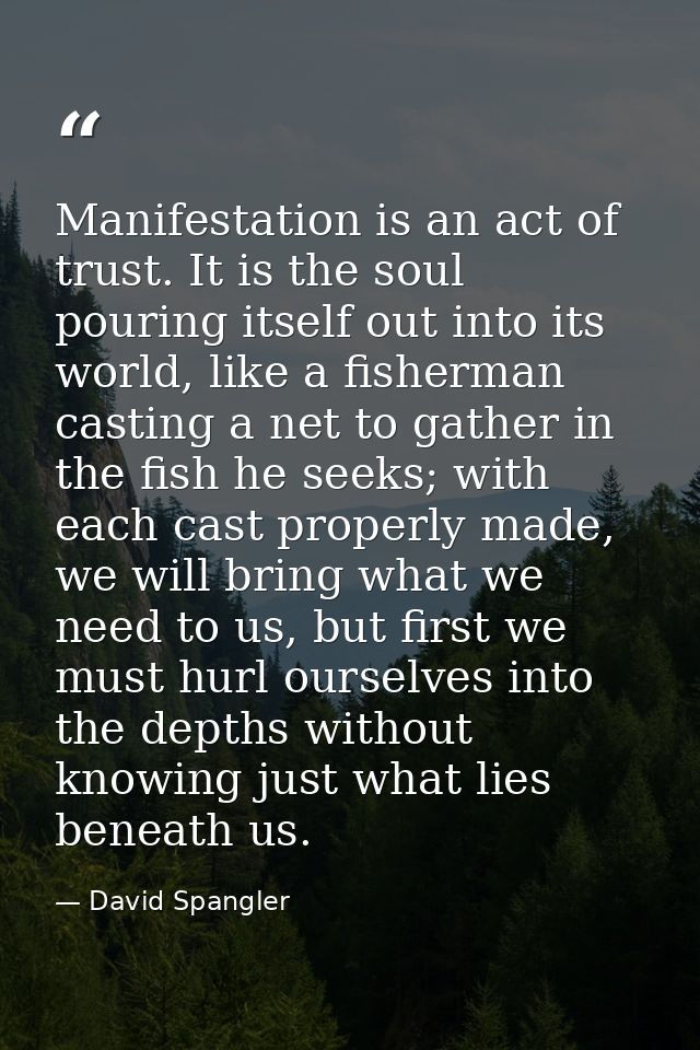 Manifestation is an act of trust. It is the soul pouring itself out into its world, like a fisherman casting a net to ga — David Spangler