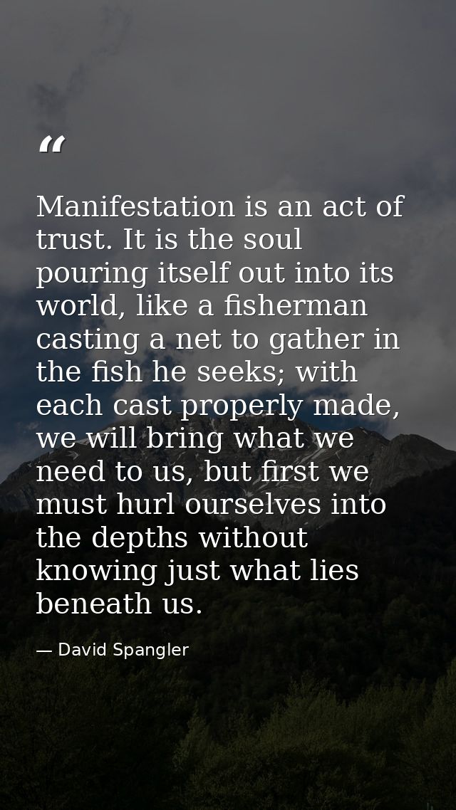 Manifestation is an act of trust. It is the soul pouring itself out into its world, like a fisherman casting a net to ga — David Spangler
