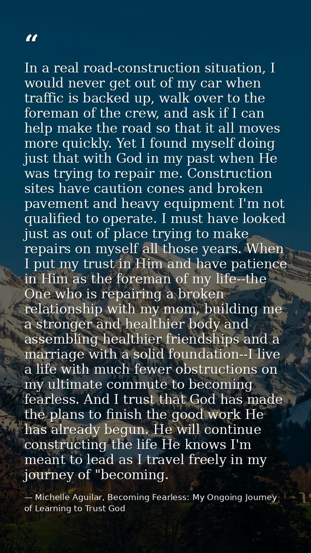 In a real road-construction situation, I would never get out of my car when traffic is backed up, walk over to the forem — Michelle Aguilar, Becoming Fearless: My Ongoing Journey of Learning to Trust God