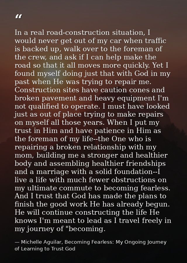 In a real road-construction situation, I would never get out of my car when traffic is backed up, walk over to the forem — Michelle Aguilar, Becoming Fearless: My Ongoing Journey of Learning to Trust God